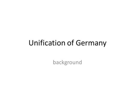 Unification of Germany background. The Congress of Vienna 1815 the peace settlement after the Napoleonic wars redrew the political map of Europe main.