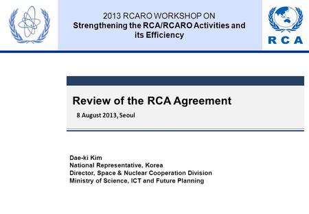 Dae-ki Kim National Representative, Korea Director, Space & Nuclear Cooperation Division Ministry of Science, ICT and Future Planning Review of the RCA.