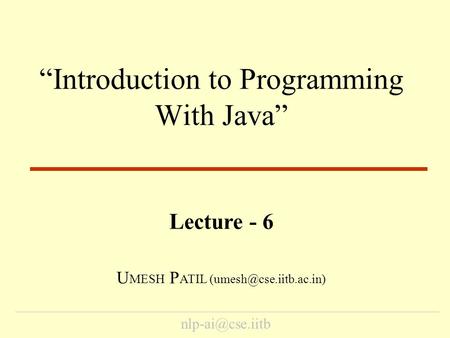 “Introduction to Programming With Java” Lecture - 6 U MESH P ATIL