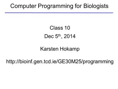 Computer Programming for Biologists Class 10 Dec 5 th, 2014 Karsten Hokamp