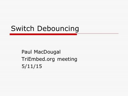 Switch Debouncing Paul MacDougal TriEmbed.org meeting 5/11/15.