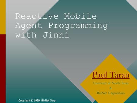 Reactive Mobile Agent Programming with Jinni Copyright © 1999, BinNet Corp. Paul Tarau University of North Texas & BinNet Corporation.