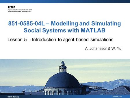 2010-03-22 851-0585-04L – Modelling and Simulating Social Systems with MATLAB Lesson 5 – Introduction to agent-based simulations A. Johansson & W. Yu ©