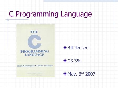 C Programming Language Bill Jensen CS 354 May, 3 rd 2007.