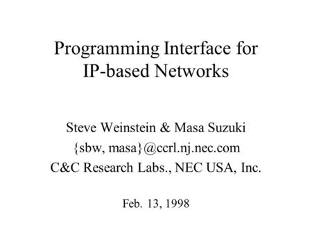 Programming Interface for IP-based Networks Steve Weinstein & Masa Suzuki {sbw, C&C Research Labs., NEC USA, Inc. Feb. 13, 1998.