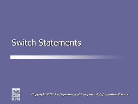 Copyright ©2005  Department of Computer & Information Science Switch Statements.