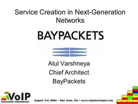 August 3-4, 2004 San Jose, CA www.voipdeveloper.com Service Creation in Next-Generation Networks Atul Varshneya Chief Architect BayPackets.