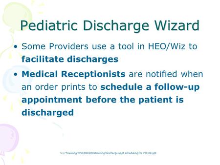 V://Traiining/NEO/MR/2009training/discharge appt scheduling for VCH09.ppt Pediatric Discharge Wizard Some Providers use a tool in HEO/Wiz to facilitate.