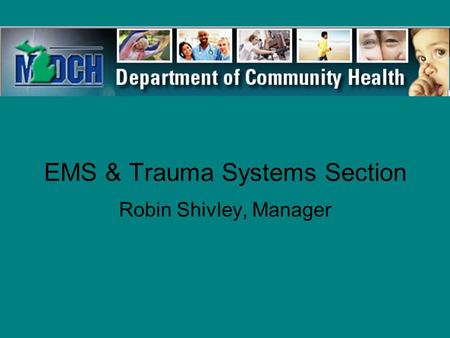 EMS & Trauma Systems Section Robin Shivley, Manager.