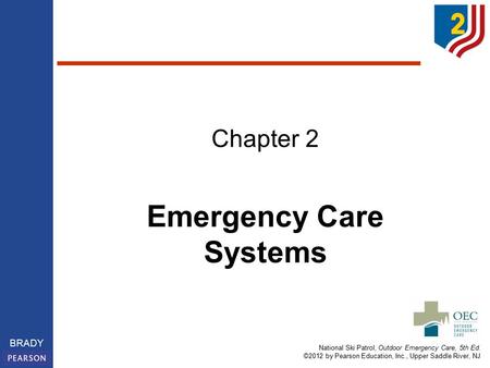 National Ski Patrol, Outdoor Emergency Care, 5th Ed. ©2012 by Pearson Education, Inc., Upper Saddle River, NJ BRADY Emergency Care Systems Chapter 2.