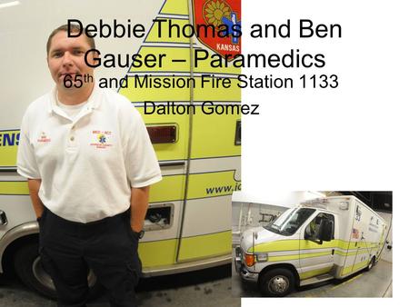 Debbie Thomas and Ben Gauser – Paramedics 65 th and Mission Fire Station 1133 Dalton Gomez.