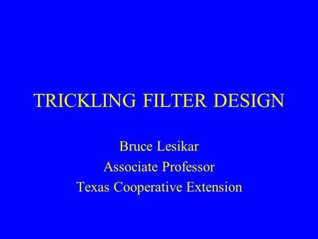 TRICKLING FILTER DESIGN Bruce Lesikar Associate Professor Texas Cooperative Extension.