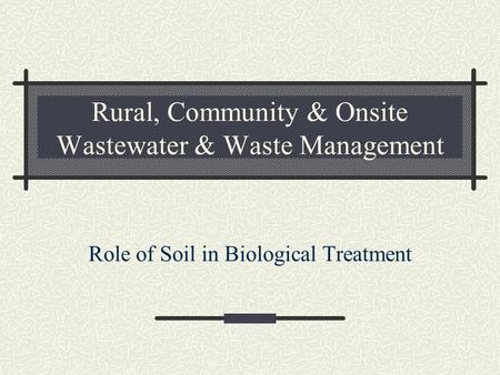 Rural, Community & Onsite Wastewater & Waste Management Role of Soil in Biological Treatment.