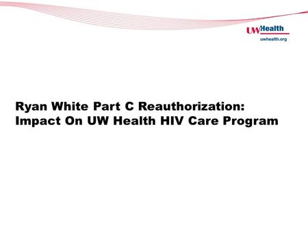 Ryan White Part C Reauthorization: Impact On UW Health HIV Care Program.