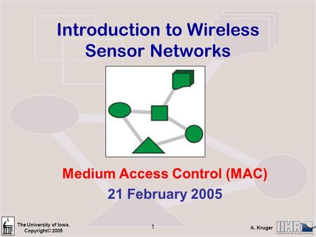 The University of Iowa. Copyright© 2005 A. Kruger 1 Introduction to Wireless Sensor Networks Medium Access Control (MAC) 21 February 2005.