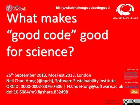 Software Sustainability Institute www.software.ac.uk What makes “good code” good for science? 26 th September 2013, MozFest 2013, London Neil Chue Hong.