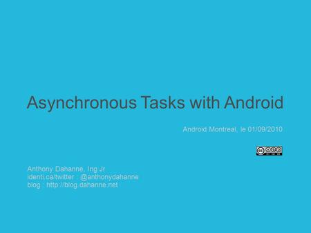 Asynchronous Tasks with Android Anthony Dahanne, Ing Jr identi.ca/twitter blog :  Android Montreal, le 01/09/2010.