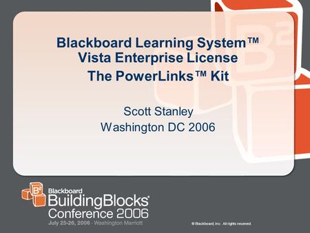 © Blackboard, Inc. All rights reserved. Blackboard Learning System™ Vista Enterprise License The PowerLinks™ Kit Scott Stanley Washington DC 2006.