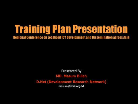 Training Plan Presentation Regional Conference on Localized ICT Development and Dissemination across Asia Presented By MD. Masum Billah D.Net (Development.