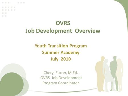 OVRS Job Development Overview Youth Transition Program Summer Academy July 2010 Cheryl Furrer, M.Ed. OVRS Job Development Program Coordinator 1.