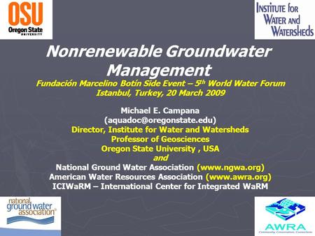 Nonrenewable Groundwater Management Fundación Marcelino Botín Side Event – 5 th World Water Forum Istanbul, Turkey, 20 March 2009 Michael E. Campana