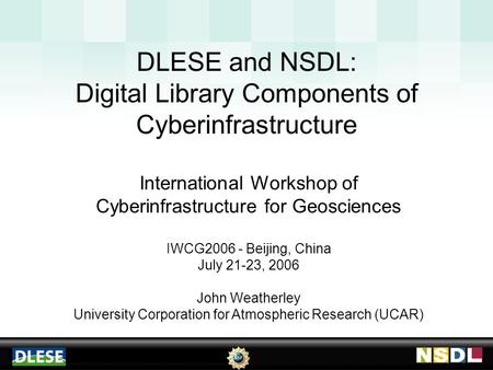 DLESE and NSDL: Digital Library Components of Cyberinfrastructure International Workshop of Cyberinfrastructure for Geosciences IWCG2006 - Beijing, China.