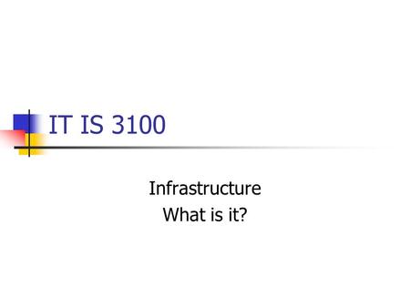 IT IS 3100 Infrastructure What is it?. Infrastructure From www.m-w.com (Merriam-Webster):www.m-w.com 1 : the underlying foundation or basic framework.