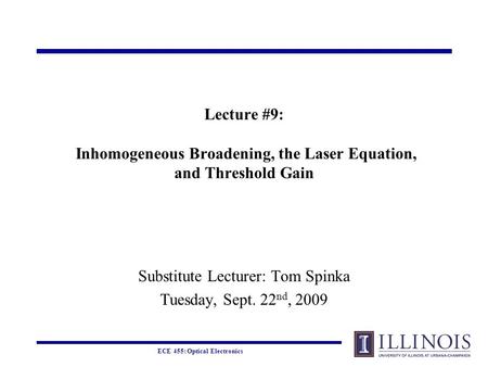 ECE 455: Optical Electronics Lecture #9: Inhomogeneous Broadening, the Laser Equation, and Threshold Gain Substitute Lecturer: Tom Spinka Tuesday, Sept.