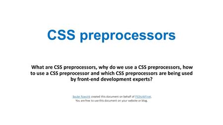 CSS preprocessors What are CSS preprocessors, why do we use a CSS preprocessors, how to use a CSS preprocessor and which CSS preprocessors are being used.