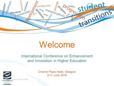 International Conference on Enhancement and Innovation in Higher Education Crowne Plaza Hotel, Glasgow 9-11 June 2015 Welcome.