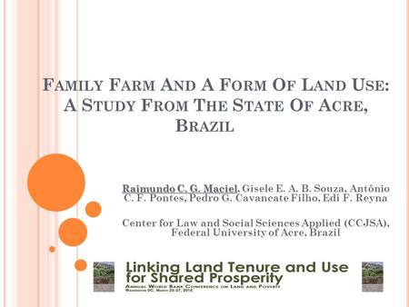 F AMILY F ARM A ND A F ORM O F L AND U SE : A S TUDY F ROM T HE S TATE O F A CRE, B RAZIL Raimundo C. G. Maciel Raimundo C. G. Maciel, Gisele E. A. B.