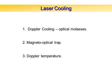 Laser Cooling 1. Doppler Cooling – optical molasses. 2. Magneto-optical trap. 3. Doppler temperature.