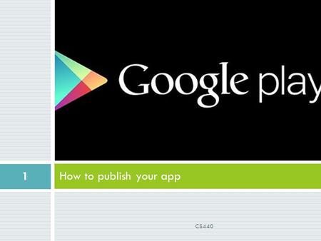 How to publish your app 1 CS440. Step 1: Remove any debug logging  Good practice: comment out any debug logging  Why? CS440 2.