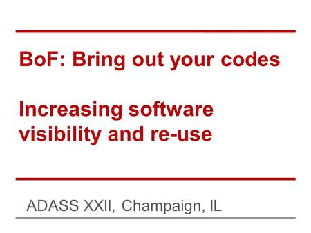 BoF: Bring out your codes Increasing software visibility and re-use ADASS XXII, Champaign, IL.