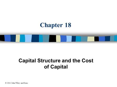 Chapter 18 Capital Structure and the Cost of Capital © 2011 John Wiley and Sons.