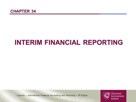 Connolly – International Financial Accounting and Reporting – 4 th Edition CHAPTER 34 INTERIM FINANCIAL REPORTING.