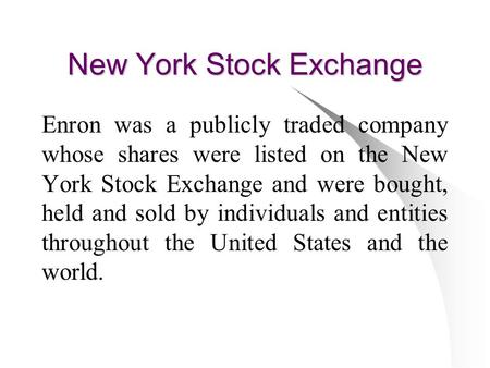 New York Stock Exchange Enron was a publicly traded company whose shares were listed on the New York Stock Exchange and were bought, held and sold by individuals.