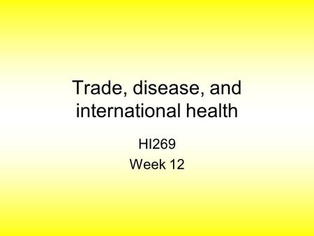 Trade, disease, and international health HI269 Week 12.