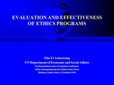 EVALUATION AND EFFECTIVENESS OF ETHICS PROGRAMS Elia Yi Armstrong UN Department of Economic and Social Affairs IX International Anti-Corruption Conference.