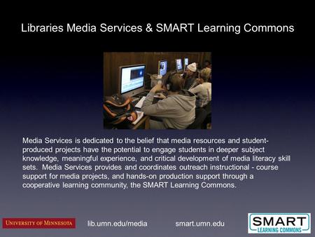 Libraries Media Services & SMART Learning Commons lib.umn.edu/media Media Services is dedicated to the belief that media resources and student- produced.