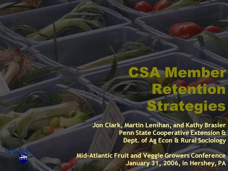 CSA Member Retention Strategies Jon Clark, Martin Lenihan, and Kathy Brasier Penn State Cooperative Extension & Dept. of Ag Econ & Rural Sociology Mid-Atlantic.