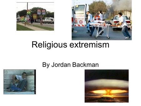 Religious extremism By Jordan Backman. History Religious extremism is not a new idea. It has been around for thousands of years. One major event was the.