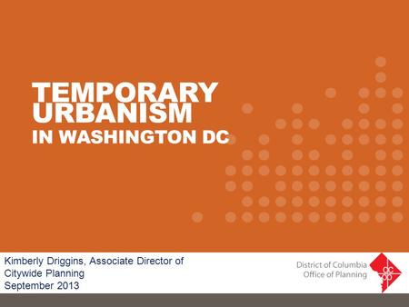 Kimberly Driggins, Associate Director of Citywide Planning September 2013 TEMPORARY URBANISM IN WASHINGTON DC.