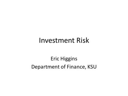 Investment Risk Eric Higgins Department of Finance, KSU.