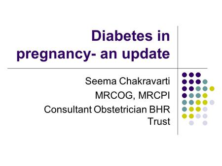 Diabetes in pregnancy- an update Seema Chakravarti MRCOG, MRCPI Consultant Obstetrician BHR Trust.