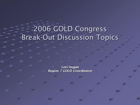 2006 GOLD Congress Break-Out Discussion Topics Lori Hogan Region 7 GOLD Coordinator.