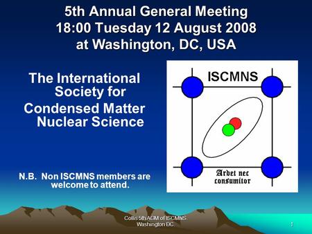 Collis 5th AGM of ISCMNS. Washington DC.1 5th Annual General Meeting 18:00 Tuesday 12 August 2008 at Washington, DC, USA The International Society for.