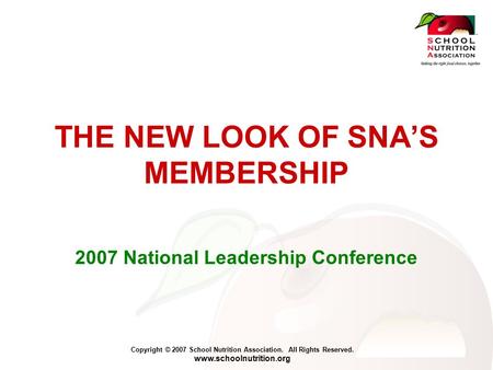 Copyright © 2007 School Nutrition Association. All Rights Reserved. www.schoolnutrition.org THE NEW LOOK OF SNA’S MEMBERSHIP 2007 National Leadership Conference.