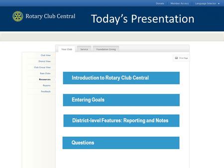 Introduction to Rotary Club CentralEntering GoalsDistrict-level Features: Reporting and NotesQuestions Today’s Presentation.