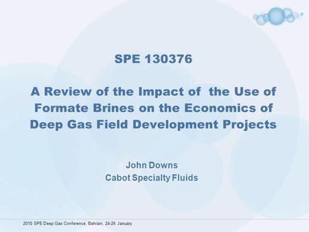 SPE 130376 A Review of the Impact of the Use of Formate Brines on the Economics of Deep Gas Field Development Projects John Downs Cabot Specialty Fluids.